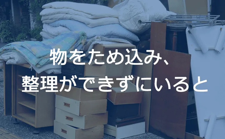 物をため込み、
整理ができずにいると